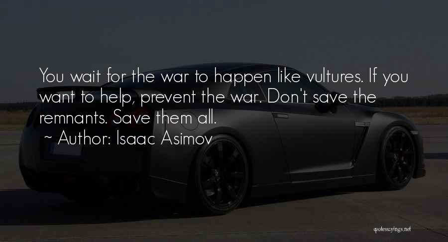 Isaac Asimov Quotes: You Wait For The War To Happen Like Vultures. If You Want To Help, Prevent The War. Don't Save The