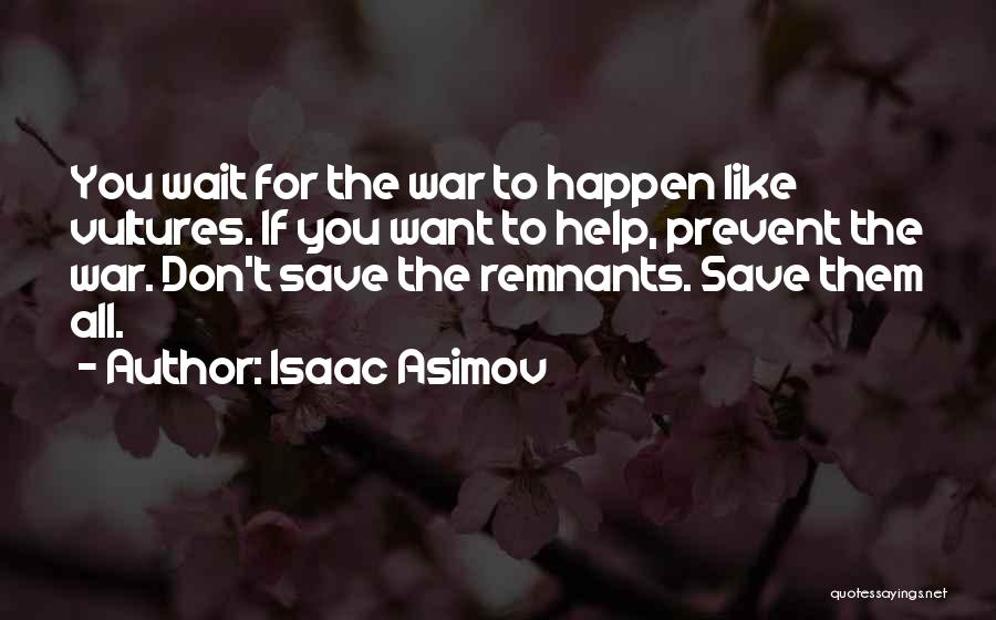 Isaac Asimov Quotes: You Wait For The War To Happen Like Vultures. If You Want To Help, Prevent The War. Don't Save The