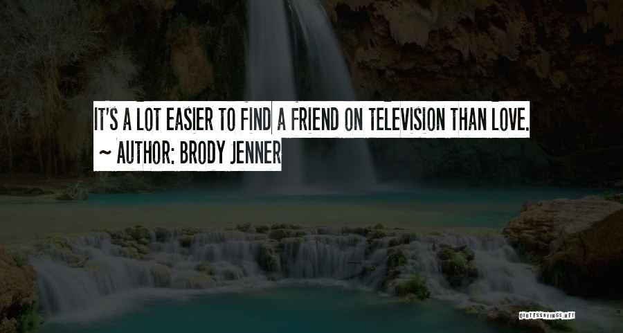 Brody Jenner Quotes: It's A Lot Easier To Find A Friend On Television Than Love.