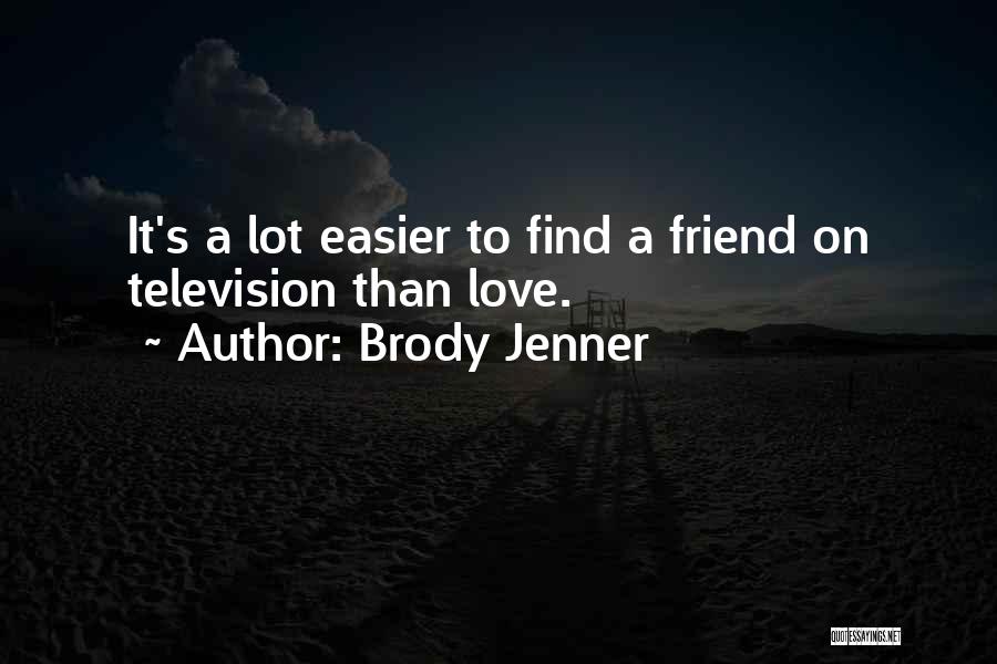 Brody Jenner Quotes: It's A Lot Easier To Find A Friend On Television Than Love.