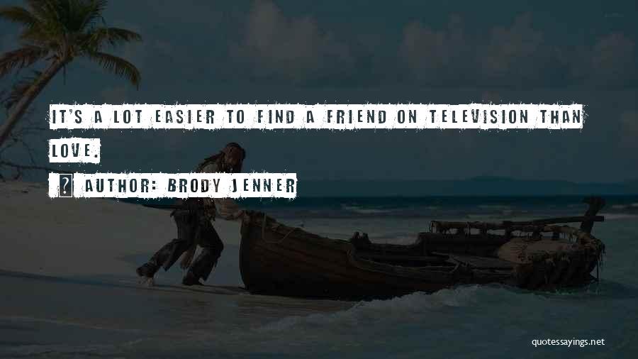 Brody Jenner Quotes: It's A Lot Easier To Find A Friend On Television Than Love.