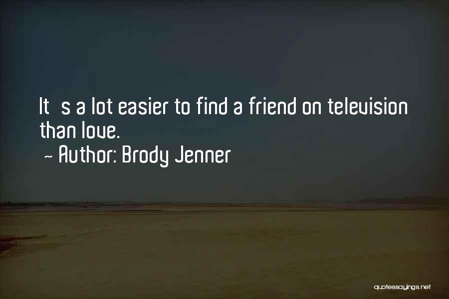 Brody Jenner Quotes: It's A Lot Easier To Find A Friend On Television Than Love.