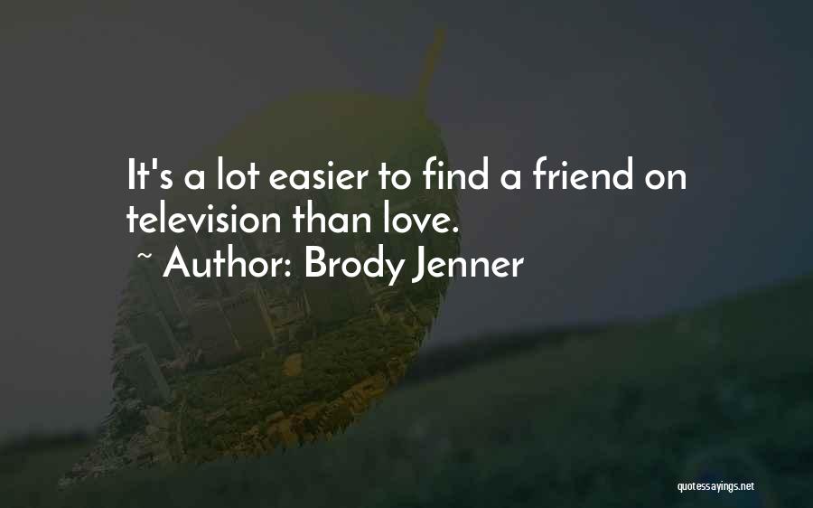 Brody Jenner Quotes: It's A Lot Easier To Find A Friend On Television Than Love.