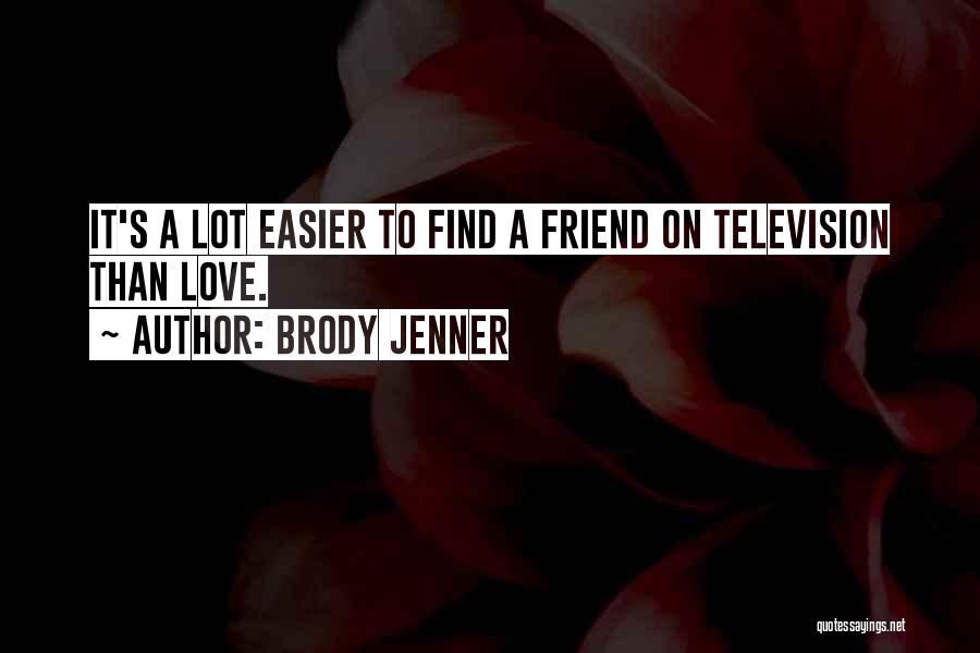 Brody Jenner Quotes: It's A Lot Easier To Find A Friend On Television Than Love.