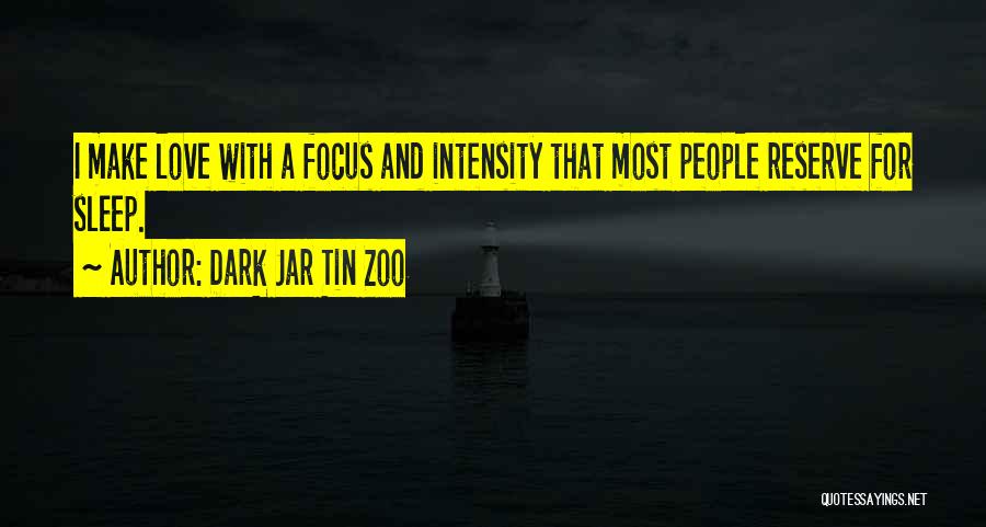 Dark Jar Tin Zoo Quotes: I Make Love With A Focus And Intensity That Most People Reserve For Sleep.