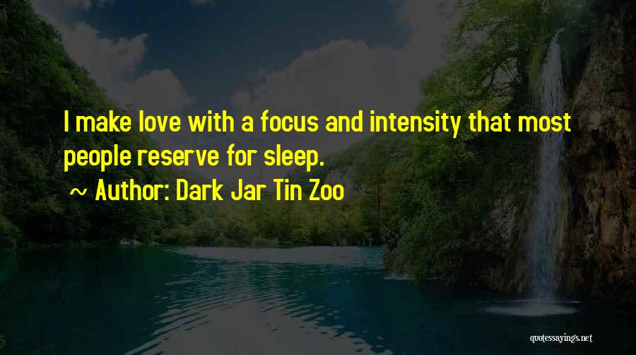 Dark Jar Tin Zoo Quotes: I Make Love With A Focus And Intensity That Most People Reserve For Sleep.