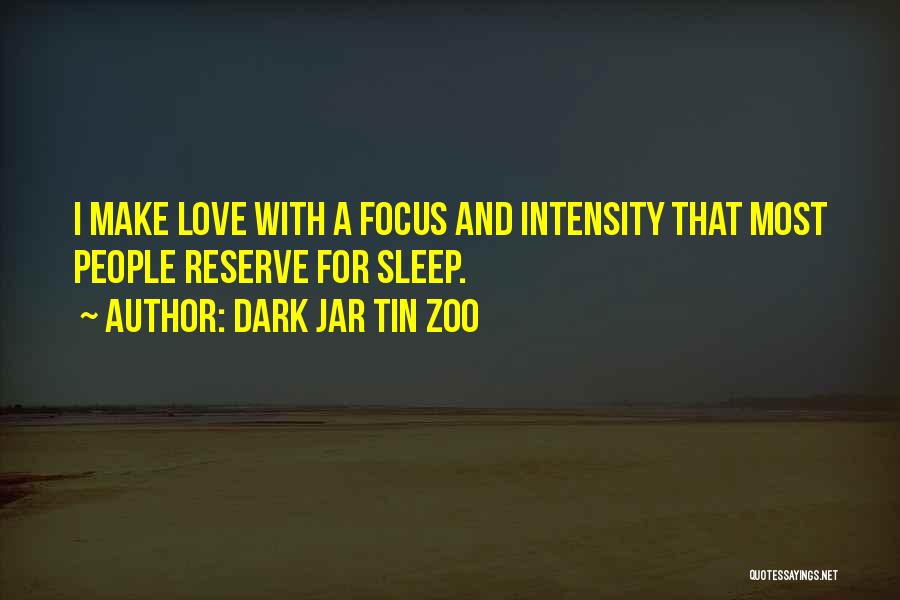 Dark Jar Tin Zoo Quotes: I Make Love With A Focus And Intensity That Most People Reserve For Sleep.