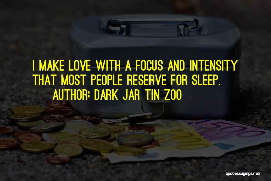 Dark Jar Tin Zoo Quotes: I Make Love With A Focus And Intensity That Most People Reserve For Sleep.