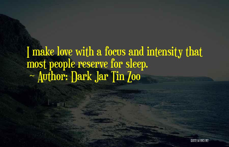 Dark Jar Tin Zoo Quotes: I Make Love With A Focus And Intensity That Most People Reserve For Sleep.