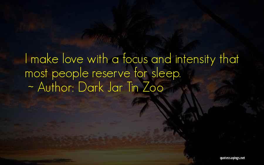 Dark Jar Tin Zoo Quotes: I Make Love With A Focus And Intensity That Most People Reserve For Sleep.