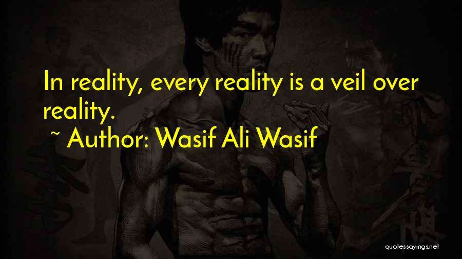 Wasif Ali Wasif Quotes: In Reality, Every Reality Is A Veil Over Reality.