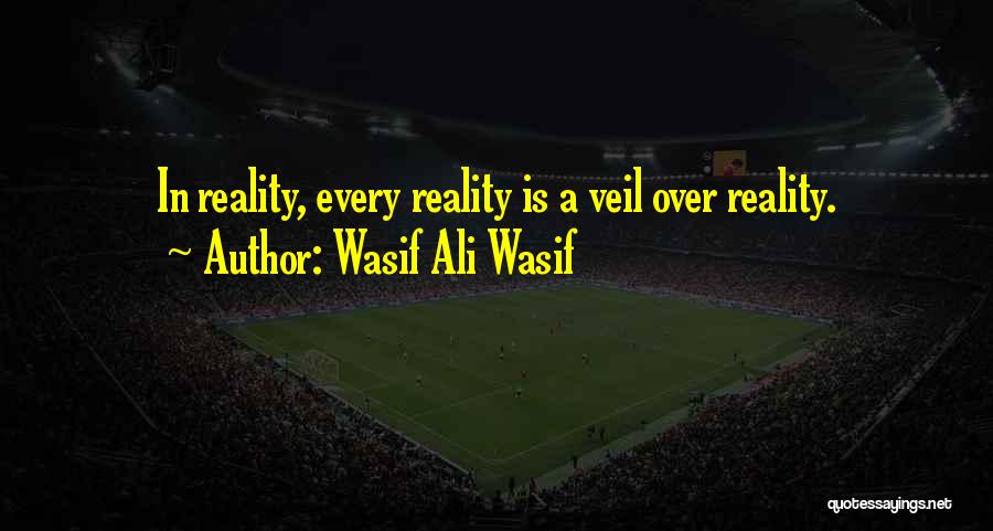 Wasif Ali Wasif Quotes: In Reality, Every Reality Is A Veil Over Reality.