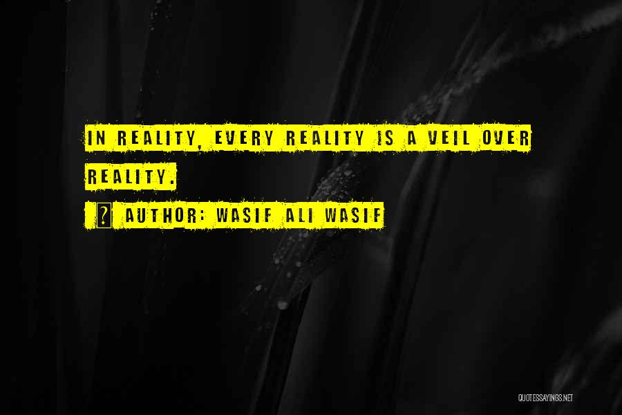 Wasif Ali Wasif Quotes: In Reality, Every Reality Is A Veil Over Reality.