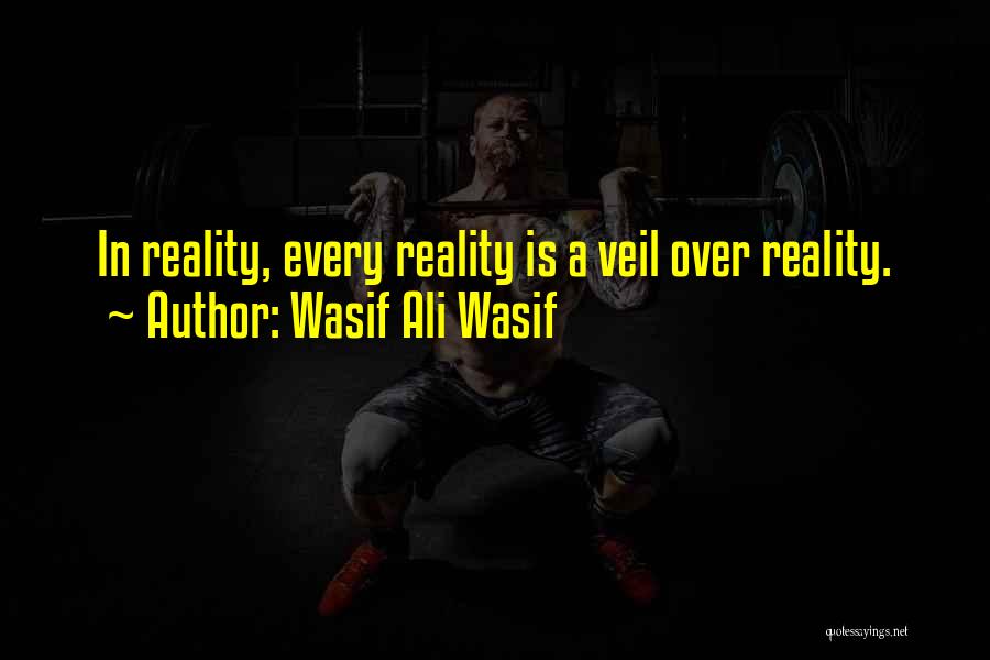Wasif Ali Wasif Quotes: In Reality, Every Reality Is A Veil Over Reality.