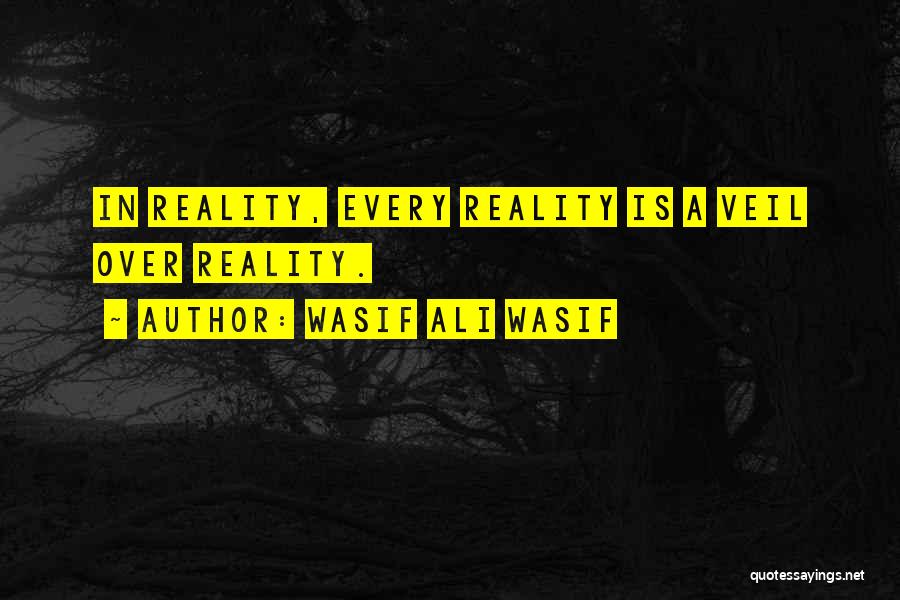 Wasif Ali Wasif Quotes: In Reality, Every Reality Is A Veil Over Reality.