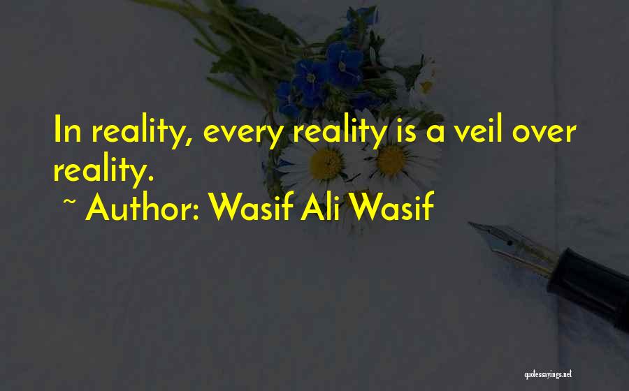 Wasif Ali Wasif Quotes: In Reality, Every Reality Is A Veil Over Reality.