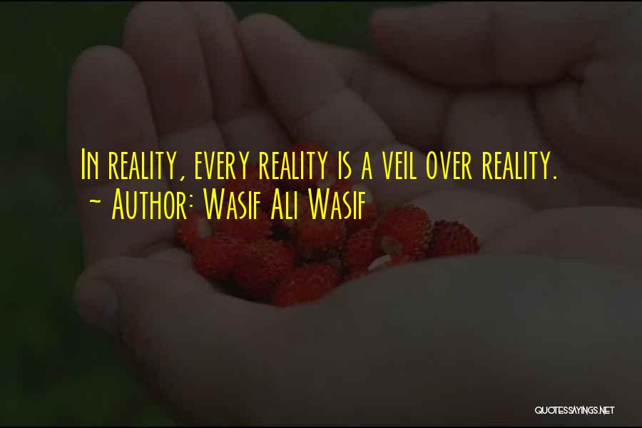 Wasif Ali Wasif Quotes: In Reality, Every Reality Is A Veil Over Reality.