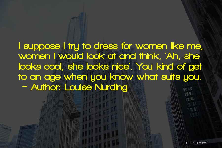 Louise Nurding Quotes: I Suppose I Try To Dress For Women Like Me, Women I Would Look At And Think, 'ah, She Looks