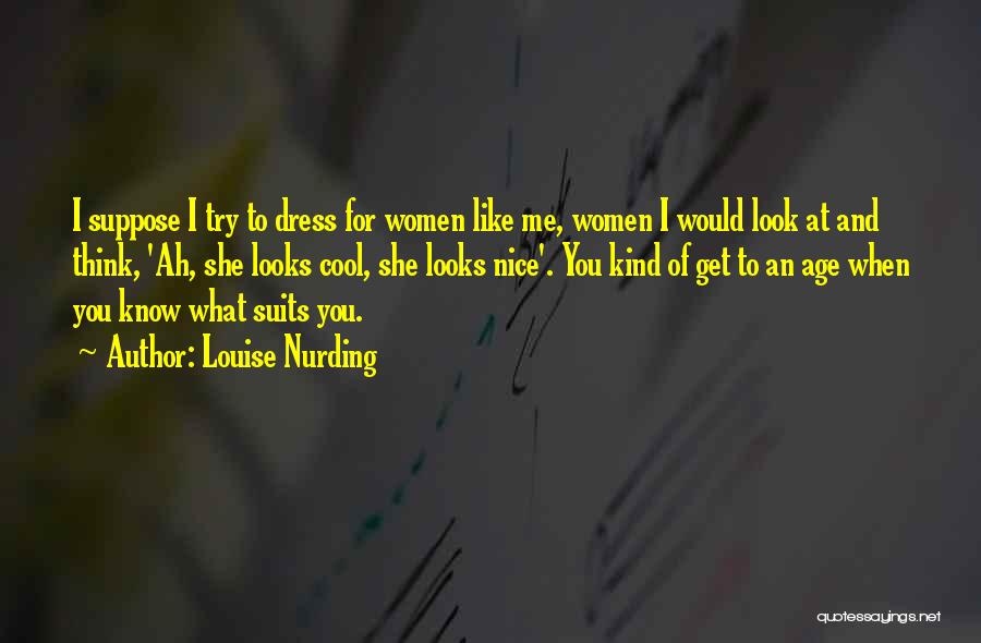 Louise Nurding Quotes: I Suppose I Try To Dress For Women Like Me, Women I Would Look At And Think, 'ah, She Looks