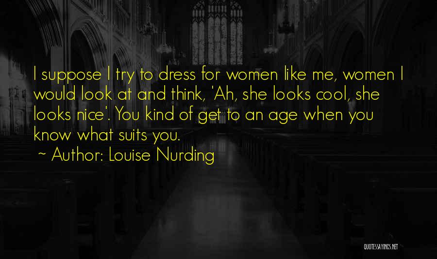 Louise Nurding Quotes: I Suppose I Try To Dress For Women Like Me, Women I Would Look At And Think, 'ah, She Looks