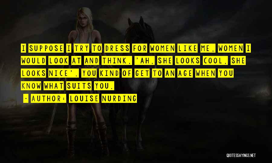 Louise Nurding Quotes: I Suppose I Try To Dress For Women Like Me, Women I Would Look At And Think, 'ah, She Looks