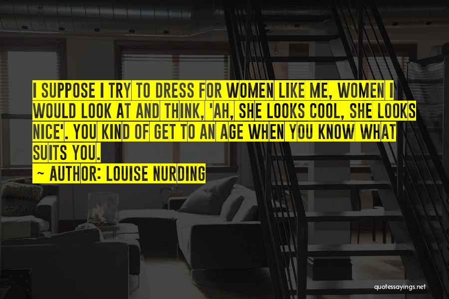Louise Nurding Quotes: I Suppose I Try To Dress For Women Like Me, Women I Would Look At And Think, 'ah, She Looks