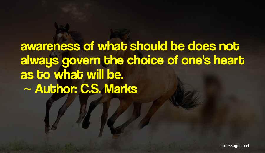 C.S. Marks Quotes: Awareness Of What Should Be Does Not Always Govern The Choice Of One's Heart As To What Will Be.