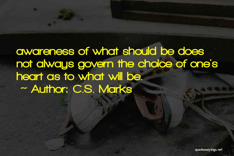 C.S. Marks Quotes: Awareness Of What Should Be Does Not Always Govern The Choice Of One's Heart As To What Will Be.