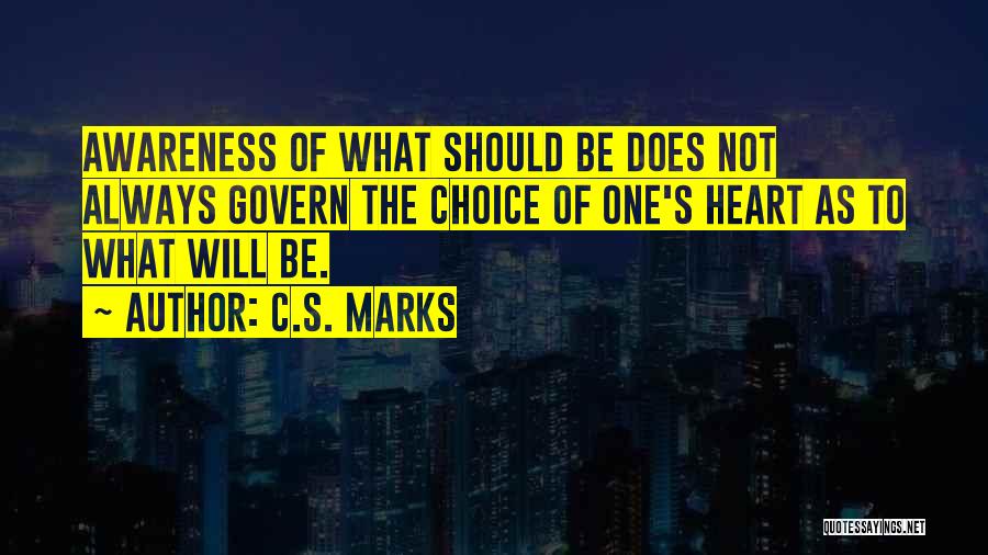 C.S. Marks Quotes: Awareness Of What Should Be Does Not Always Govern The Choice Of One's Heart As To What Will Be.