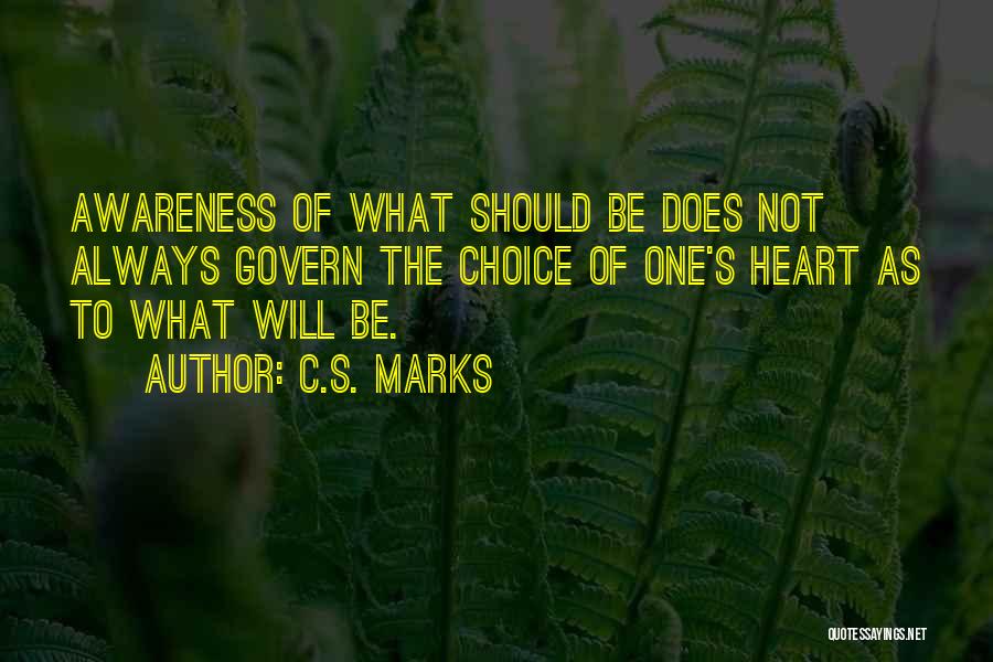 C.S. Marks Quotes: Awareness Of What Should Be Does Not Always Govern The Choice Of One's Heart As To What Will Be.