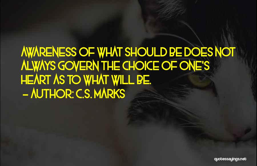 C.S. Marks Quotes: Awareness Of What Should Be Does Not Always Govern The Choice Of One's Heart As To What Will Be.