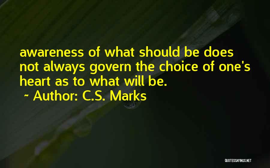 C.S. Marks Quotes: Awareness Of What Should Be Does Not Always Govern The Choice Of One's Heart As To What Will Be.