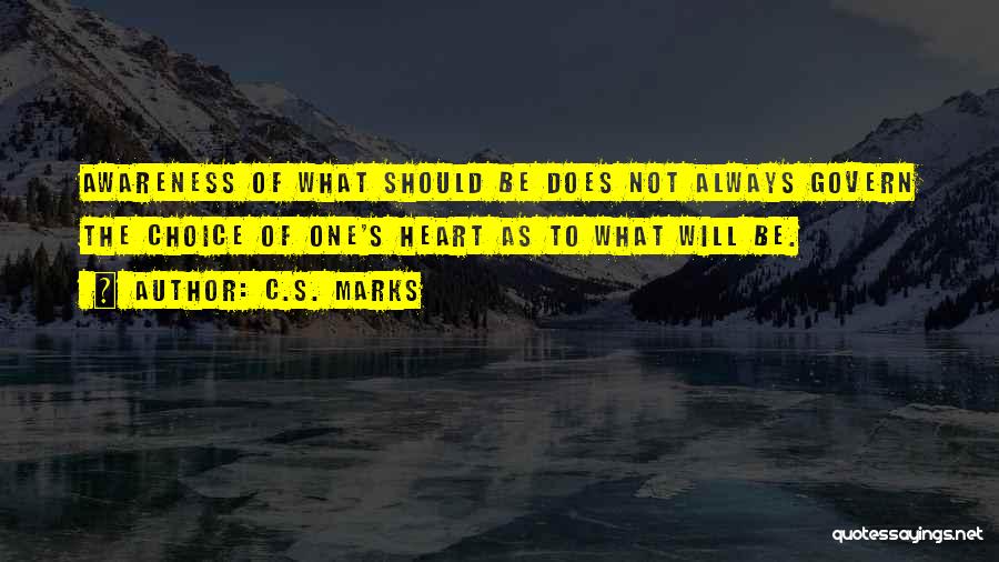 C.S. Marks Quotes: Awareness Of What Should Be Does Not Always Govern The Choice Of One's Heart As To What Will Be.