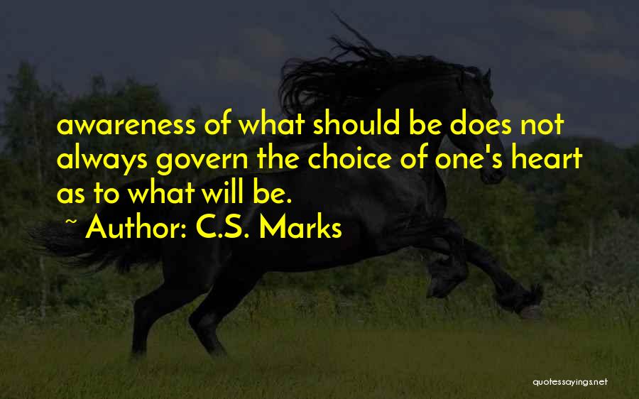 C.S. Marks Quotes: Awareness Of What Should Be Does Not Always Govern The Choice Of One's Heart As To What Will Be.