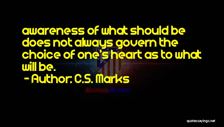 C.S. Marks Quotes: Awareness Of What Should Be Does Not Always Govern The Choice Of One's Heart As To What Will Be.