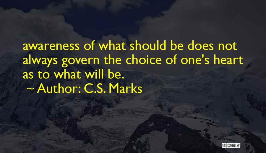 C.S. Marks Quotes: Awareness Of What Should Be Does Not Always Govern The Choice Of One's Heart As To What Will Be.