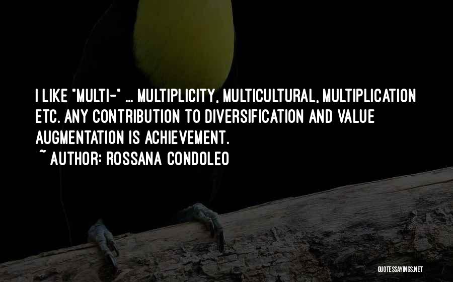 Rossana Condoleo Quotes: I Like Multi- ... Multiplicity, Multicultural, Multiplication Etc. Any Contribution To Diversification And Value Augmentation Is Achievement.