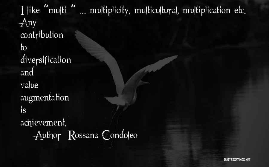 Rossana Condoleo Quotes: I Like Multi- ... Multiplicity, Multicultural, Multiplication Etc. Any Contribution To Diversification And Value Augmentation Is Achievement.