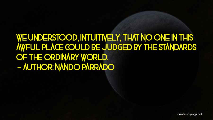 Nando Parrado Quotes: We Understood, Intuitively, That No One In This Awful Place Could Be Judged By The Standards Of The Ordinary World.