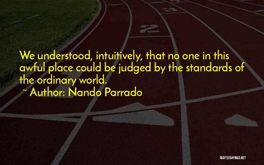 Nando Parrado Quotes: We Understood, Intuitively, That No One In This Awful Place Could Be Judged By The Standards Of The Ordinary World.