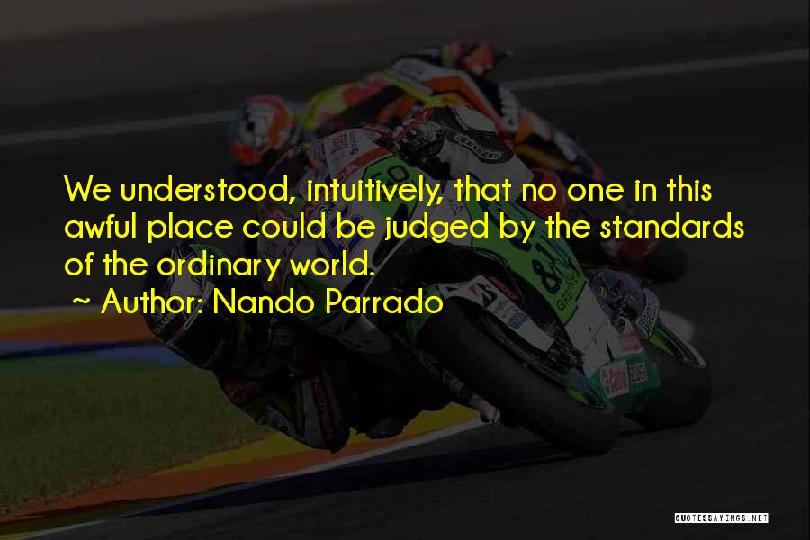 Nando Parrado Quotes: We Understood, Intuitively, That No One In This Awful Place Could Be Judged By The Standards Of The Ordinary World.