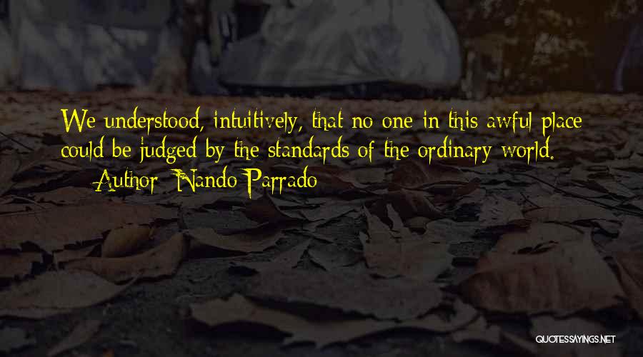 Nando Parrado Quotes: We Understood, Intuitively, That No One In This Awful Place Could Be Judged By The Standards Of The Ordinary World.