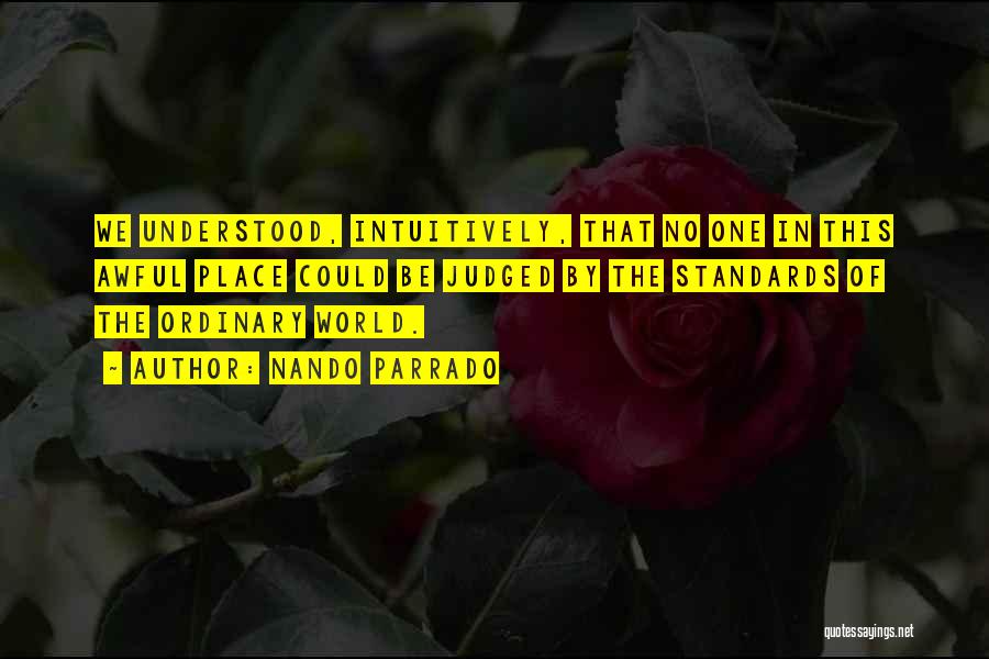 Nando Parrado Quotes: We Understood, Intuitively, That No One In This Awful Place Could Be Judged By The Standards Of The Ordinary World.