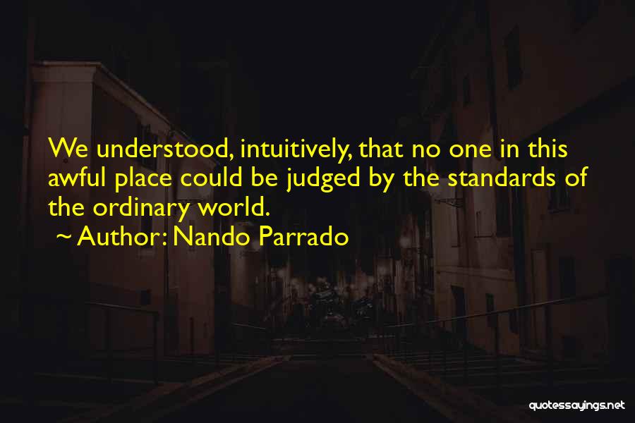 Nando Parrado Quotes: We Understood, Intuitively, That No One In This Awful Place Could Be Judged By The Standards Of The Ordinary World.