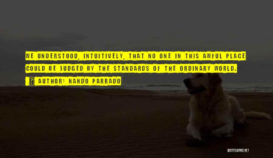 Nando Parrado Quotes: We Understood, Intuitively, That No One In This Awful Place Could Be Judged By The Standards Of The Ordinary World.