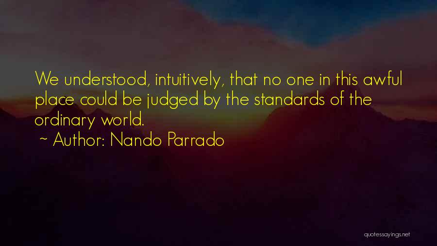 Nando Parrado Quotes: We Understood, Intuitively, That No One In This Awful Place Could Be Judged By The Standards Of The Ordinary World.