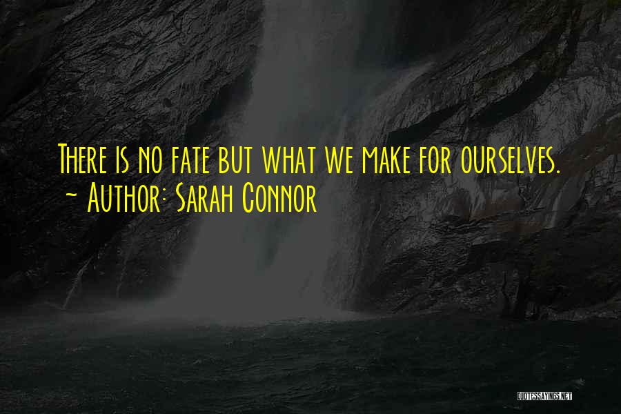 Sarah Connor Quotes: There Is No Fate But What We Make For Ourselves.