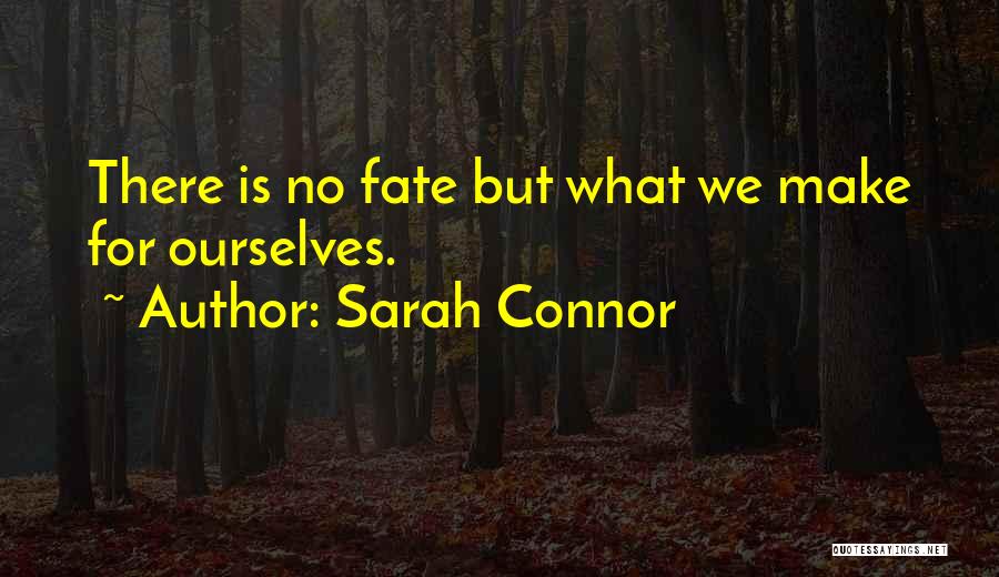 Sarah Connor Quotes: There Is No Fate But What We Make For Ourselves.