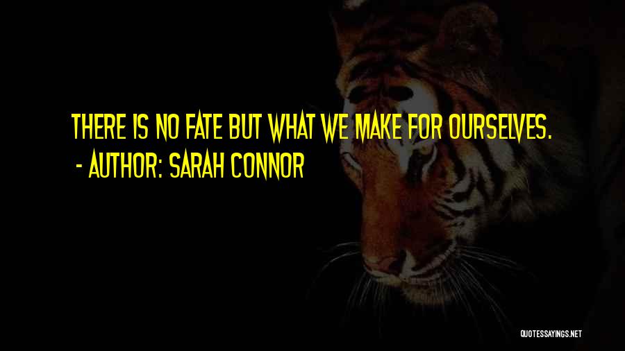 Sarah Connor Quotes: There Is No Fate But What We Make For Ourselves.