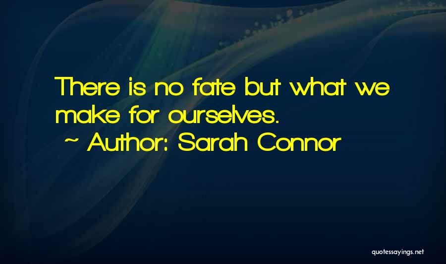 Sarah Connor Quotes: There Is No Fate But What We Make For Ourselves.